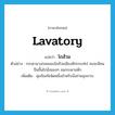 lavatory แปลว่า?, คำศัพท์ภาษาอังกฤษ lavatory แปลว่า โถส้วม ประเภท N ตัวอย่าง กระดานวงกลมของโถส้วมเอียงหักกระเท่เร่ คงจะมีคนปีนขึ้นไปนั่งยองๆ จนกระดานหัก เพิ่มเติม สุขภัณฑ์ชนิดหนึ่งสำหรับนั่งถ่ายอุจจาระ หมวด N