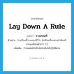 lay down a rule แปลว่า?, คำศัพท์ภาษาอังกฤษ lay down a rule แปลว่า วางเกณฑ์ ประเภท V ตัวอย่าง โรงเรียนนี้วางเกณฑ์ไว้ว่า นักเรียนที่จะสอบเข้าต้องมีเกรดเฉลี่ยไม่ต่ำกว่า 2.5 เพิ่มเติม กำหนดหลักหรือข้อบังคับให้ปฏิบัติตาม หมวด V