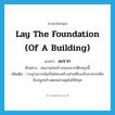 lay the foundation (of a building) แปลว่า?, คำศัพท์ภาษาอังกฤษ lay the foundation (of a building) แปลว่า ลงราก ประเภท V ตัวอย่าง คนงานก่อสร้างจะลงรากตึกพรุ่งนี้ เพิ่มเติม วางฐานรากอันเป็นโครงสร้างส่วนที่รองรับอาคารหรือสิ่งปลูกสร้างตอนล่างสุดไม่ให้ทรุด หมวด V