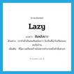 lazy แปลว่า?, คำศัพท์ภาษาอังกฤษ lazy แปลว่า สันหลังยาว ประเภท ADJ ตัวอย่าง เขาทำตัวเป็นคนสันหลังยาว จึงเป็นที่น่ารังเกียจของคนในบ้าน เพิ่มเติม ที่มีความเกียจคร้านไม่อยากทำงานหรือทำสิ่งต่างๆ หมวด ADJ