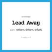 lead away แปลว่า?, คำศัพท์ภาษาอังกฤษ lead away แปลว่า พาไปจาก, นำไปจาก, พาไปพ้น ประเภท PHRV หมวด PHRV