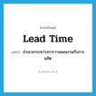 lead time แปลว่า?, คำศัพท์ภาษาอังกฤษ lead time แปลว่า ช่วงเวลาระหว่างการวางแผนงานกับการผลิต ประเภท N หมวด N