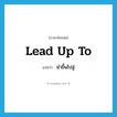 lead up to แปลว่า?, คำศัพท์ภาษาอังกฤษ lead up to แปลว่า นำขึ้นไปสู่ ประเภท PHRV หมวด PHRV