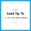 lead up to แปลว่า?, คำศัพท์ภาษาอังกฤษ lead up to แปลว่า แนะนำ, เกริ่นนำ, พูดอ้อมๆ, พูดอ้อมค้อม ประเภท PHRV หมวด PHRV