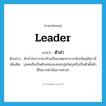 leader แปลว่า?, คำศัพท์ภาษาอังกฤษ leader แปลว่า ตัวนำ ประเภท N ตัวอย่าง ตัวนำในการประท้วงเป็นเกษตรกรจากจังหวัดอุทัยธานี เพิ่มเติม บุคคลซึ่งเป็นตัวแทนของคนกลุ่มใหญหรือเป็นตัวตั้งตัวตีในการดำเนินการต่างๆ หมวด N