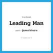 leading man แปลว่า?, คำศัพท์ภาษาอังกฤษ leading man แปลว่า ผู้แสดงนำฝ่ายชาย ประเภท N หมวด N