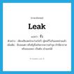 leak แปลว่า?, คำศัพท์ภาษาอังกฤษ leak แปลว่า รั่ว ประเภท V ตัวอย่าง เพียงเสียงตะโกนว่าแก๊สรั่ว ผู้คนก็วิ่งกันอลหม่านแล้ว เพิ่มเติม มีรอยแตก หรือมีรูซึ่งเกิดจากความชำรุด ทำให้อากาศหรือของเหลว เป็นต้น เข้าออกได้ หมวด V