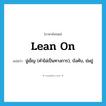 lean on แปลว่า?, คำศัพท์ภาษาอังกฤษ lean on แปลว่า ขู่เข็ญ (คำไม่เป็นทางการ), บังคับ, ข่มขู่ ประเภท PHRV หมวด PHRV