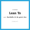 lean to แปลว่า?, คำศัพท์ภาษาอังกฤษ lean to แปลว่า มีแนวโน้มที่จะ (ทำ, คิด, พูดฯลฯ), มักจะ ประเภท PHRV หมวด PHRV