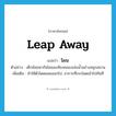 leap away แปลว่า?, คำศัพท์ภาษาอังกฤษ leap away แปลว่า โผน ประเภท V ตัวอย่าง เด็กน้อยพากันโผนลงท้องคลองเล่นน้ำอย่างสนุกสนาน เพิ่มเติม ทำให้ตัวโดดลอยออกไป, อาการที่กระโดดเข้าไปทันที หมวด V