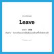 leave แปลว่า?, คำศัพท์ภาษาอังกฤษ leave แปลว่า แรม ประเภท V ตัวอย่าง ครอบครัวของเรามีอันต้องแรมนิราศทิ้งบ้านไปนานปี หมวด V