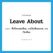 leave about แปลว่า?, คำศัพท์ภาษาอังกฤษ leave about แปลว่า ทิ้งไว้กลาดเกลื่อน, วางไว้เกลื่อนกลาด, วางไว้เกลื่อน ประเภท PHRV หมวด PHRV