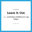 leave it out แปลว่า?, คำศัพท์ภาษาอังกฤษ leave it out แปลว่า อย่าสร้างปัญหา (คำไม่เป็นทางการ), หยุดก่อปัญหา ประเภท IDM หมวด IDM