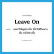 leave on แปลว่า?, คำศัพท์ภาษาอังกฤษ leave on แปลว่า ปล่อยไว้ให้อยู่อย่างนั้น, ทิ้งไว้ให้เป็นอย่างนั้น, คงไว้อย่างนั้น ประเภท PHRV หมวด PHRV