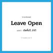 leave open แปลว่า?, คำศัพท์ภาษาอังกฤษ leave open แปลว่า เปิดทิ้งไว้, อ้าไว้ ประเภท PHRV หมวด PHRV