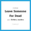 leave someone for dead แปลว่า?, คำศัพท์ภาษาอังกฤษ leave someone for dead แปลว่า ทิ้งไว้ให้ตาย, ปล่อยให้ตาย ประเภท IDM หมวด IDM