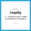 legally แปลว่า?, คำศัพท์ภาษาอังกฤษ legally แปลว่า อย่างถูกต้องตามกฎหมาย, ทางนิตินัย, อย่างชอบด้วยกฎหมาย, อย่างถูกกฎหมาย ประเภท ADV หมวด ADV