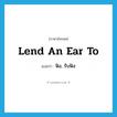 lend an ear to แปลว่า?, คำศัพท์ภาษาอังกฤษ lend an ear to แปลว่า ฟัง, รับฟัง ประเภท IDM หมวด IDM