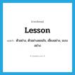 lesson แปลว่า?, คำศัพท์ภาษาอังกฤษ lesson แปลว่า ตัวอย่าง, ตัวอย่างสอนใจ, เยี่ยงอย่าง, แบบอย่าง ประเภท N หมวด N