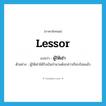 lessor แปลว่า?, คำศัพท์ภาษาอังกฤษ lessor แปลว่า ผู้ให้เช่า ประเภท N ตัวอย่าง ผู้ให้เช่าได้รับเงินจำนวนดังกล่าวเรียบร้อยแล้ว หมวด N