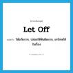 let off แปลว่า?, คำศัพท์ภาษาอังกฤษ let off แปลว่า ให้อภัยจาก, ปล่อยให้พ้นผิดจาก, ยกโทษให้ในเรื่อง ประเภท PHRV หมวด PHRV