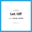 let off แปลว่า?, คำศัพท์ภาษาอังกฤษ let off แปลว่า ไม่เอาผิด, ยกโทษให้ ประเภท PHRV หมวด PHRV