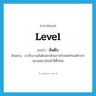 level แปลว่า?, คำศัพท์ภาษาอังกฤษ level แปลว่า อันดับ ประเภท N ตัวอย่าง เราเริ่มงานอันดับแรกด้วยการย้ายพ่อค้าแม่ค้าจากสนามหลวงไปเข้าที่ตั้งใหม่ หมวด N