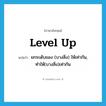 level up แปลว่า?, คำศัพท์ภาษาอังกฤษ level up แปลว่า ยกระดับของ (บางสิ่ง) ให้เท่ากัน, ทำให้(บางสิ่ง)เท่ากัน ประเภท PHRV หมวด PHRV