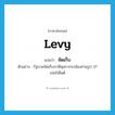 levy แปลว่า?, คำศัพท์ภาษาอังกฤษ levy แปลว่า จัดเก็บ ประเภท V ตัวอย่าง รัฐบาลจัดเก็บภาษีศุลกากรกล้องถ่ายรูป 37 เปอร์เซ็นต์ หมวด V