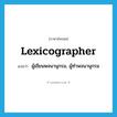 lexicographer แปลว่า?, คำศัพท์ภาษาอังกฤษ lexicographer แปลว่า ผู้เขียนพจนานุกรม, ผู้ทำพจนานุกรม ประเภท N หมวด N