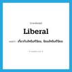 liberal แปลว่า?, คำศัพท์ภาษาอังกฤษ liberal แปลว่า เกี่ยวกับลัทธิเสรีนิยม, นิยมลัทธิเสรีนิยม ประเภท ADJ หมวด ADJ