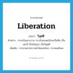 liberation แปลว่า?, คำศัพท์ภาษาอังกฤษ liberation แปลว่า วิมุตติ ประเภท N ตัวอย่าง การเจริญทางวาจา ทางใจของตนจึงจะเป็นศีล เป็นสมาธิ เป็นปัญญา เป็นวิมุตติ เพิ่มเติม การขาดจากความพัวพันแห่งโลก, การหมดกิเลส หมวด N