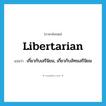 libertarian แปลว่า?, คำศัพท์ภาษาอังกฤษ libertarian แปลว่า เกี่ยวกับเสรีนิยม, เกี่ยวกับลัทธเสรีนิยม ประเภท ADJ หมวด ADJ