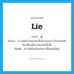 lie แปลว่า?, คำศัพท์ภาษาอังกฤษ lie แปลว่า กุ ประเภท V ตัวอย่าง ความคิดบ้าบอคอแตกทั้งหลายของชาวบ้านล้วนเป็นเรื่องที่แกกุขึ้นมาหลอกกันทั้งสิ้น เพิ่มเติม สร้างให้เป็นเรื่องเป็นข่าวขึ้นโดยไม่มีมูล หมวด V