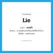 lie แปลว่า?, คำศัพท์ภาษาอังกฤษ lie แปลว่า ทอดตัว ประเภท V ตัวอย่าง เขาทอดตัวลงกับที่นอนทันทีที่มาถึงบ้าน เพิ่มเติม เอนตัวลงนอน หมวด V