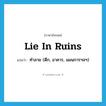 lie in ruins แปลว่า?, คำศัพท์ภาษาอังกฤษ lie in ruins แปลว่า ทำลาย (ตึก, อาคาร, แผนการฯลฯ) ประเภท IDM หมวด IDM