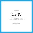 lie to แปลว่า?, คำศัพท์ภาษาอังกฤษ lie to แปลว่า ตั้งอยู่ทาง, อยู่ทาง ประเภท PHRV หมวด PHRV