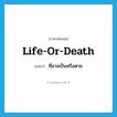 life-or-death แปลว่า?, คำศัพท์ภาษาอังกฤษ life-or-death แปลว่า ที่อาจเป็นหรือตาย ประเภท ADJ หมวด ADJ