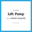 lift pump แปลว่า?, คำศัพท์ภาษาอังกฤษ lift pump แปลว่า เครื่องปั๊มน้ำ, เครื่องสูบน้ำขึ้น ประเภท N หมวด N