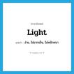 light แปลว่า?, คำศัพท์ภาษาอังกฤษ light แปลว่า ง่าย, ไม่ยากเย็น, ไม่หนักหนา ประเภท ADJ หมวด ADJ