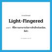 light-fingered แปลว่า?, คำศัพท์ภาษาอังกฤษ light-fingered แปลว่า ที่มีความสามารถในการลักเล็กขโมยน้อย, มือไว ประเภท ADJ หมวด ADJ