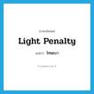 light penalty แปลว่า?, คำศัพท์ภาษาอังกฤษ light penalty แปลว่า โทษเบา ประเภท N หมวด N