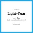 light-year แปลว่า?, คำศัพท์ภาษาอังกฤษ light-year แปลว่า ปีแสง ประเภท N เพิ่มเติม ระยะเวลาที่แสงเดินทางในเวลา 1 ปี หมวด N