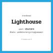 lighthouse แปลว่า?, คำศัพท์ภาษาอังกฤษ lighthouse แปลว่า ประภาคาร ประเภท N ตัวอย่าง แสงไฟประภาคารวูบวาบอยู่บนยอดเขา หมวด N