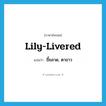 ขี้ขลาด, ตาขาว ภาษาอังกฤษ?, คำศัพท์ภาษาอังกฤษ ขี้ขลาด, ตาขาว แปลว่า lily-livered ประเภท ADJ หมวด ADJ