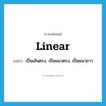 linear แปลว่า?, คำศัพท์ภาษาอังกฤษ linear แปลว่า เป็นเส้นตรง, เป็นแนวตรง, เป็นแนวยาว ประเภท ADJ หมวด ADJ