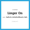 linger on แปลว่า?, คำศัพท์ภาษาอังกฤษ linger on แปลว่า คิดเกี่ยวกับ (มักเป็นเรื่องที่พึงพอใจ), คิดถึง ประเภท PHRV หมวด PHRV