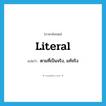 literal แปลว่า?, คำศัพท์ภาษาอังกฤษ literal แปลว่า ตามที่เป็นจริง, แท้จริง ประเภท ADJ หมวด ADJ