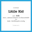 little kid แปลว่า?, คำศัพท์ภาษาอังกฤษ little kid แปลว่า ตัวเล็ก ประเภท N ตัวอย่าง แม่ไม่ค่อยอยากไปไหนไกลๆ เพราะเป็นห่วงเจ้าตัวเล็กที่บ้าน เพิ่มเติม เป็นคำที่เรียกลูกเล็กๆ อย่างเอ็นดู หมวด N