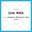 อาศัยอยู่ด้วยกัน, มีชีวิตอยู่ร่วมกัน, อาศัยอยู่ร่วมกัน ภาษาอังกฤษ?, คำศัพท์ภาษาอังกฤษ อาศัยอยู่ด้วยกัน, มีชีวิตอยู่ร่วมกัน, อาศัยอยู่ร่วมกัน แปลว่า live with ประเภท PHRV หมวด PHRV